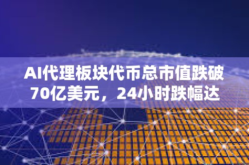 AI代理板塊代幣總市值跌破70億美元，24小時跌幅達2.6%
