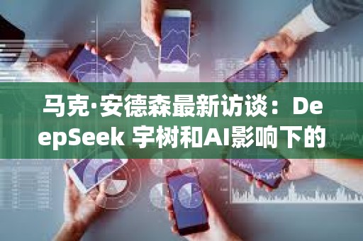 馬克·安德森最新訪談：DeepSeek 宇樹和AI影響下的權(quán)力結(jié)構(gòu)