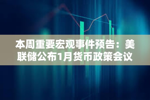 本周重要宏觀事件預告：美聯儲公布1月貨幣政策會議紀要