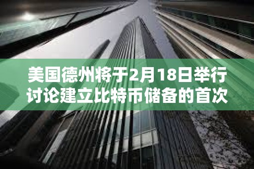 美國德州將于2月18日舉行討論建立比特幣儲備的首次公開聽證會