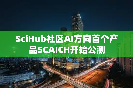 SciHub社區AI方向首個產品SCAICH開始公測