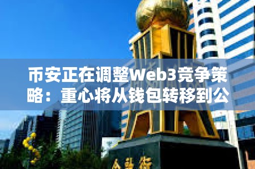 幣安正在調整Web3競爭策略：重心將從錢包轉移到公鏈 CZ親自操刀BSC生態