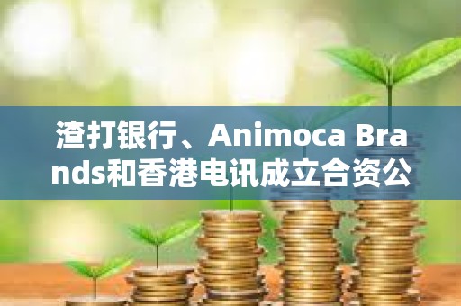 渣打銀行、Animoca Brands和香港電訊成立合資公司發行港元穩定幣