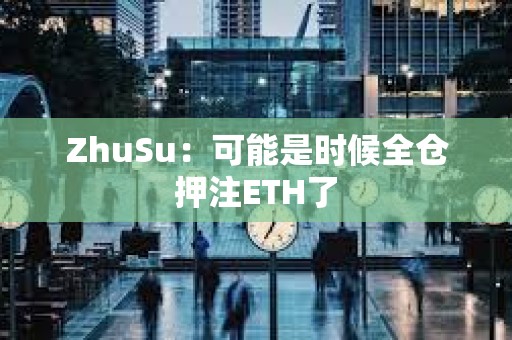 ZhuSu：可能是時(shí)候全倉押注ETH了