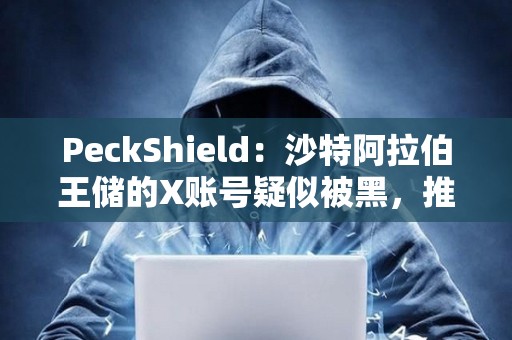 PeckShield：沙特阿拉伯王儲的X賬號疑似被黑，推廣meme