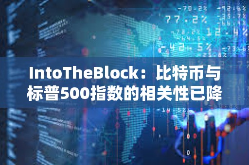 IntoTheBlock：比特幣與標(biāo)普500指數(shù)的相關(guān)性已降至零