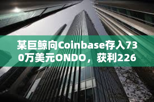 某巨鯨向Coinbase存入730萬美元ONDO，獲利226萬美元