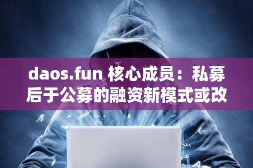 daos.fun 核心成員：私募后于公募的融資新模式或改變傳統(tǒng)的 VC 模式