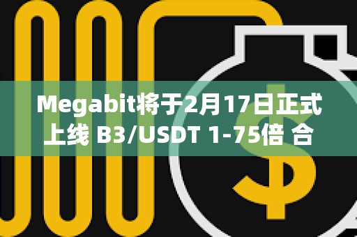 Megabit將于2月17日正式上線 B3/USDT 1-75倍 合約交易