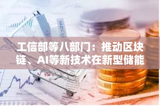 工信部等八部門：推動區(qū)塊鏈、AI等新技術(shù)在新型儲能制造業(yè)廣泛應(yīng)用