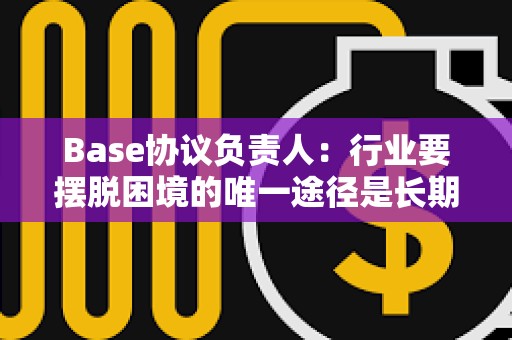 Base協議負責人：行業要擺脫困境的唯一途徑是長期主義