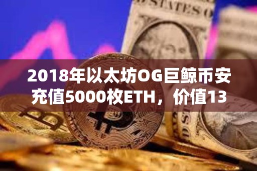 2018年以太坊OG巨鯨幣安充值5000枚ETH，價值1365萬美元