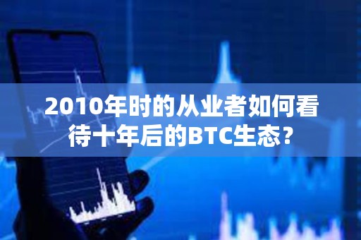 2010年時的從業者如何看待十年后的BTC生態？