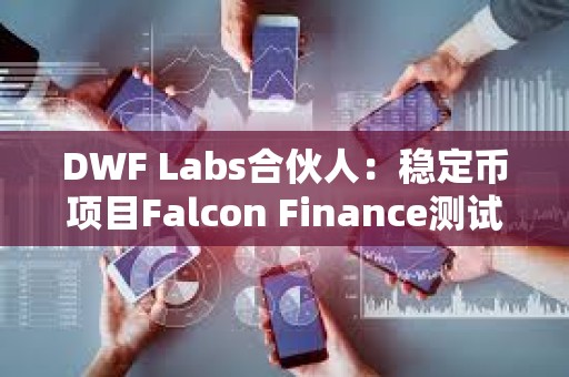 DWF Labs合伙人：穩定幣項目Falcon Finance測試版現已上線