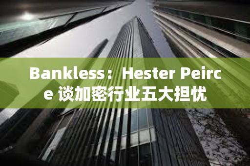 Bankless：Hester Peirce 談加密行業五大擔憂