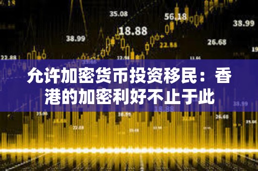 允許加密貨幣投資移民：香港的加密利好不止于此