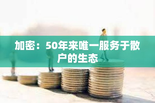 加密：50年來唯一服務于散戶的生態