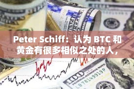 Peter Schiff：認為 BTC 和黃金有很多相似之處的人，對黃金一無所知