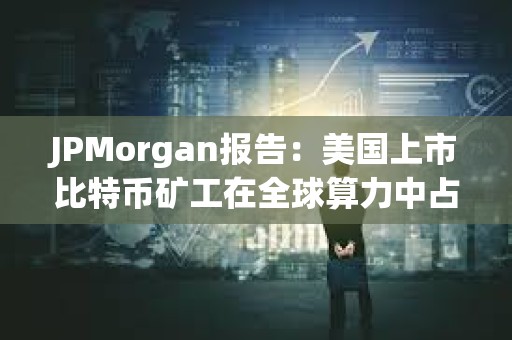 JPMorgan報告：美國上市比特幣礦工在全球算力中占29%