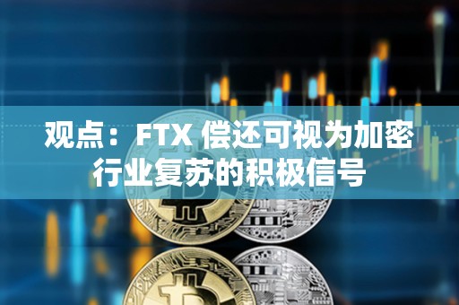 觀點：FTX 償還可視為加密行業復蘇的積極信號