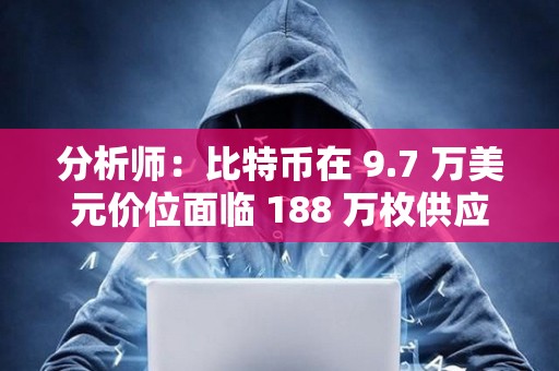 分析師：比特幣在 9.7 萬美元價位面臨 188 萬枚供應壁壘