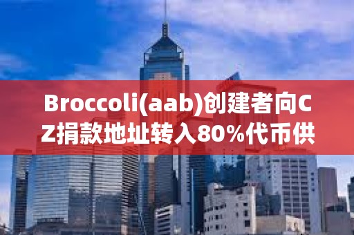 Broccoli(aab)創建者向CZ捐款地址轉入80%代幣供應量
