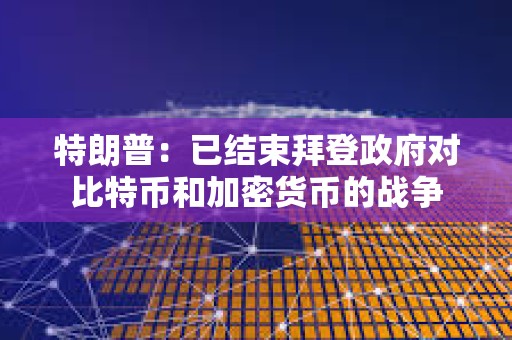 特朗普：已結(jié)束拜登政府對(duì)比特幣和加密貨幣的戰(zhàn)爭(zhēng)