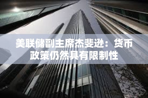 美聯儲副主席杰斐遜：貨幣政策仍然具有限制性