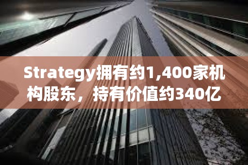 Strategy擁有約1,400家機構股東，持有價值約340億美元的MSTR股票