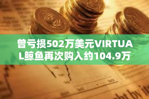 曾虧損502萬美元VIRTUAL鯨魚再次購入約104.9萬枚VIRTUAL
