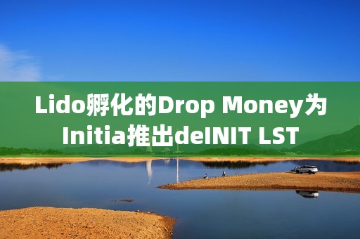 Lido孵化的Drop Money為Initia推出deINIT LST