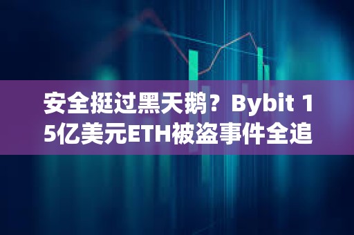 安全挺過(guò)黑天鵝？Bybit 15億美元ETH被盜事件全追蹤