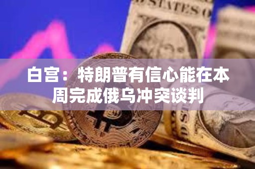 白宮：特朗普有信心能在本周完成俄烏沖突談判