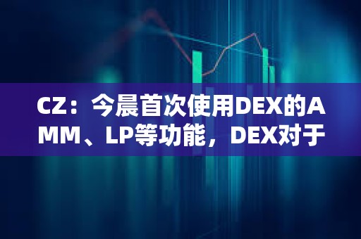 CZ：今晨首次使用DEX的AMM、LP等功能，DEX對于新手的UX提升空間很大