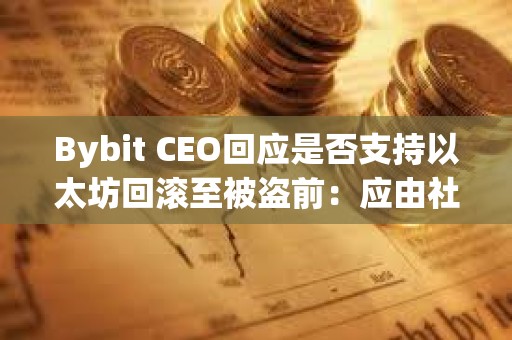 Bybit CEO回應是否支持以太坊回滾至被盜前：應由社區投票決定
