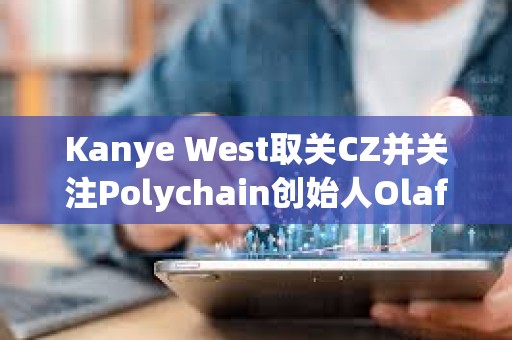 Kanye West取關CZ并關注Polychain創始人Olaf