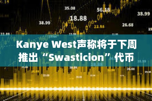 Kanye West聲稱將于下周推出“Swasticion”代幣，并考慮推出自己的區塊鏈