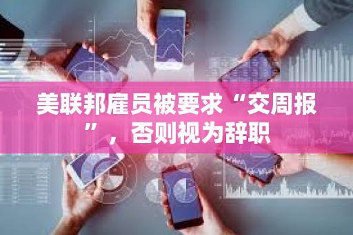 美聯邦雇員被要求“交周報”，否則視為辭職