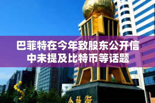 巴菲特在今年致股東公開信中未提及比特幣等話題