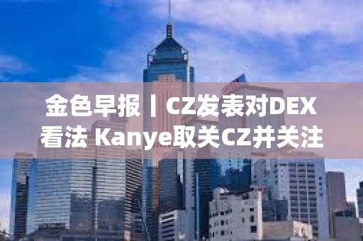 金色早報丨CZ發表對DEX看法 Kanye取關CZ并關注Polychain創始人
