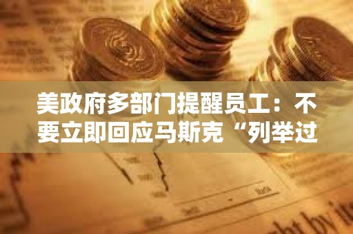 美政府多部門提醒員工：不要立即回應馬斯克“列舉過去一周完成工作內容”的電子郵件