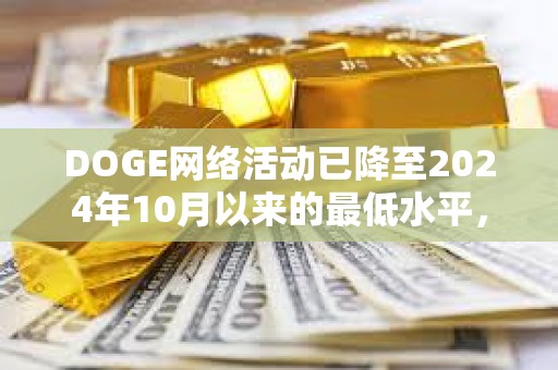 DOGE網絡活動已降至2024年10月以來的最低水平，目前每天活躍地址數量少于6萬個