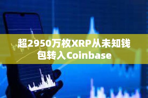 超2950萬枚XRP從未知錢包轉入Coinbase
