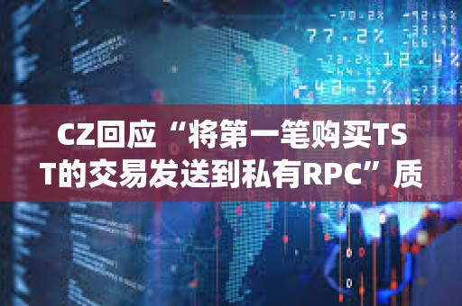 CZ回應“將第一筆購買TST的交易發送到私有RPC”質疑：沒有使用私有RPC，只是在PancakeSwap上進行測試