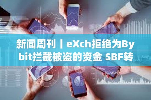 新聞周刊丨eXch拒絕為Bybit攔截被盜的資金 SBF轉向支持特朗普