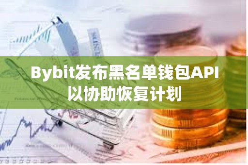 Bybit發布黑名單錢包API以協助恢復計劃