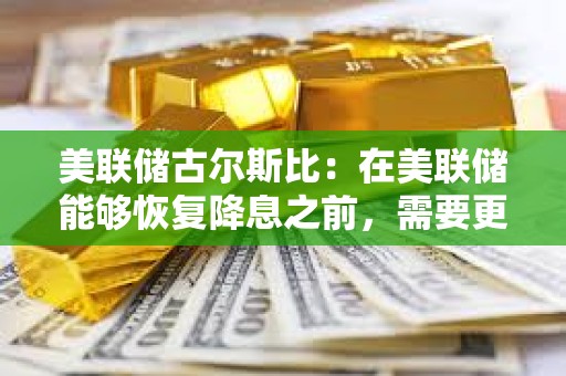 美聯儲古爾斯比：在美聯儲能夠恢復降息之前，需要更多的明確信息