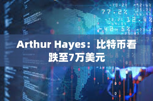Arthur Hayes：比特幣看跌至7萬美元