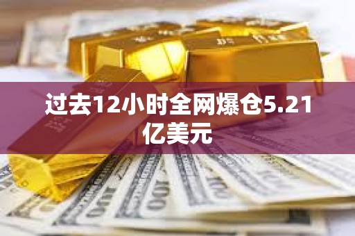 過去12小時全網爆倉5.21億美元