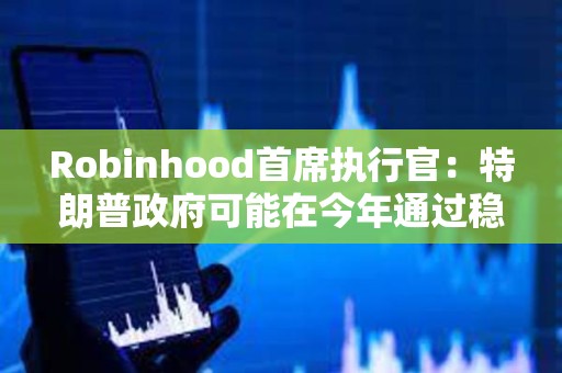 Robinhood首席執行官：特朗普政府可能在今年通過穩定幣立法